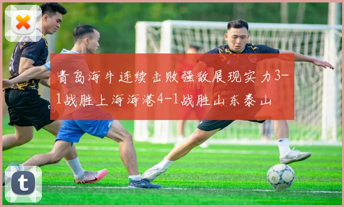 青岛海牛连续击败强敌展现实力3-1战胜上海海港4-1战胜山东泰山