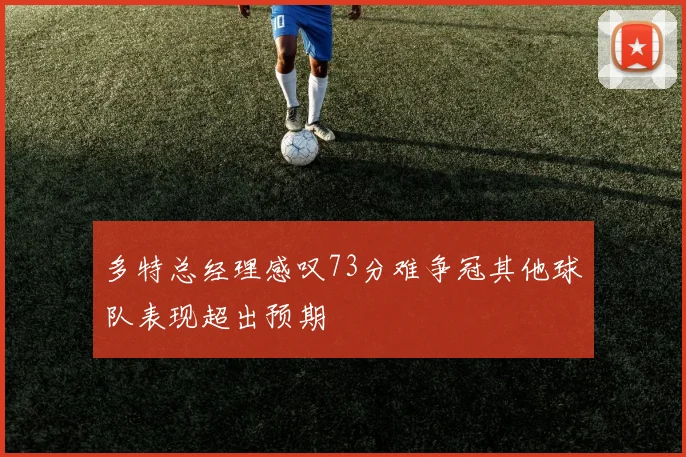 多特总经理感叹73分难争冠其他球队表现超出预期