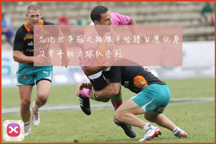 兰比尔争冠之路艰辛哈滕甘愿化身刀斧手助力球队夺冠