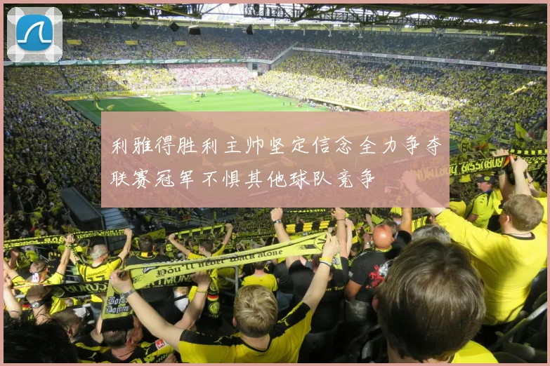 利雅得胜利主帅坚定信念全力争夺联赛冠军不惧其他球队竞争