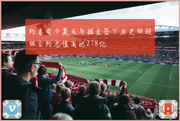 约基奇今夏或与掘金签下历史级超级合约总值高达278亿