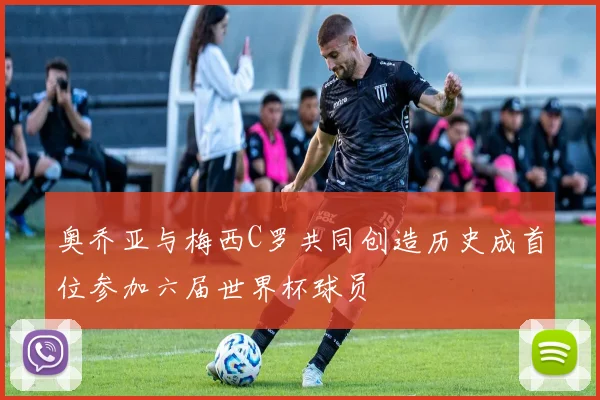 奥乔亚与梅西C罗共同创造历史成首位参加六届世界杯球员