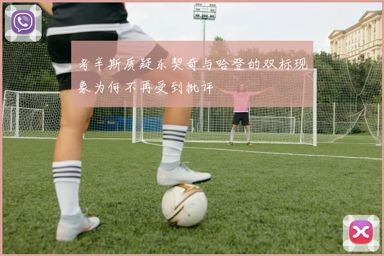 考辛斯质疑东契奇与哈登的双标现象为何不再受到批评